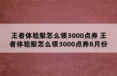 王者体验服怎么领3000点券 王者体验服怎么领3000点券8月份